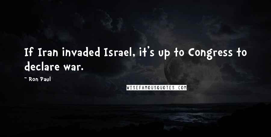 Ron Paul Quotes: If Iran invaded Israel, it's up to Congress to declare war.