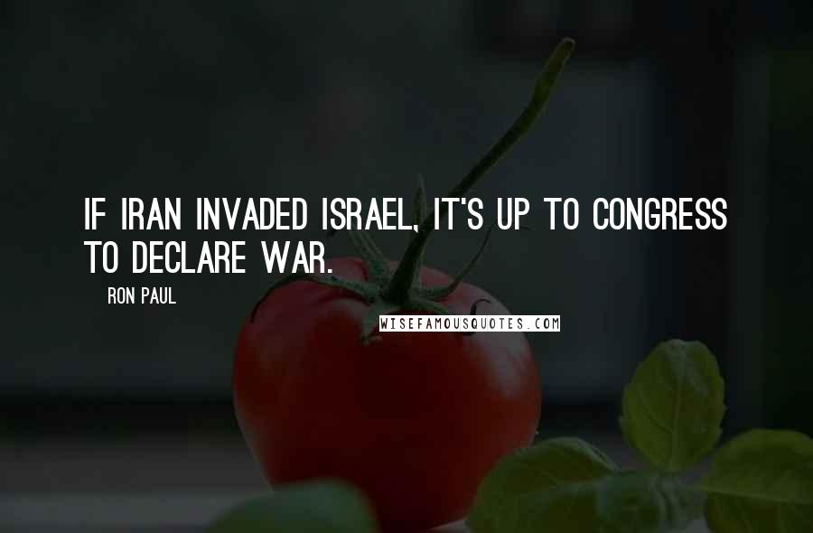 Ron Paul Quotes: If Iran invaded Israel, it's up to Congress to declare war.