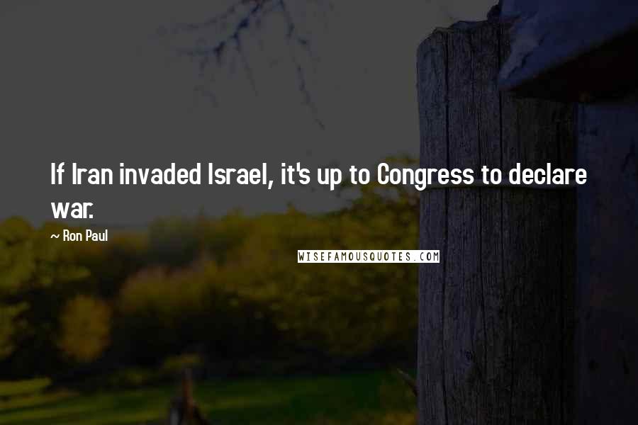 Ron Paul Quotes: If Iran invaded Israel, it's up to Congress to declare war.