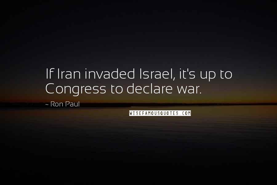 Ron Paul Quotes: If Iran invaded Israel, it's up to Congress to declare war.