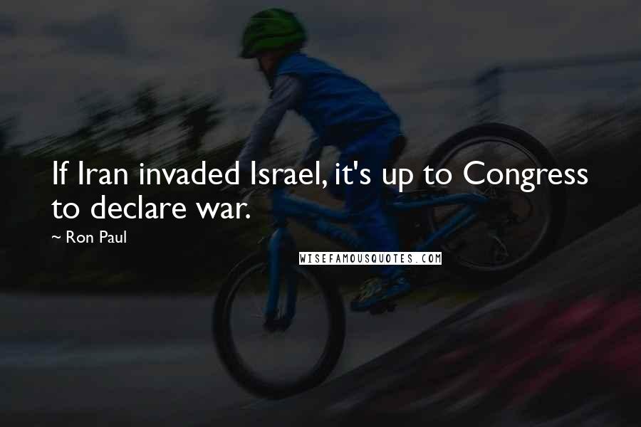 Ron Paul Quotes: If Iran invaded Israel, it's up to Congress to declare war.