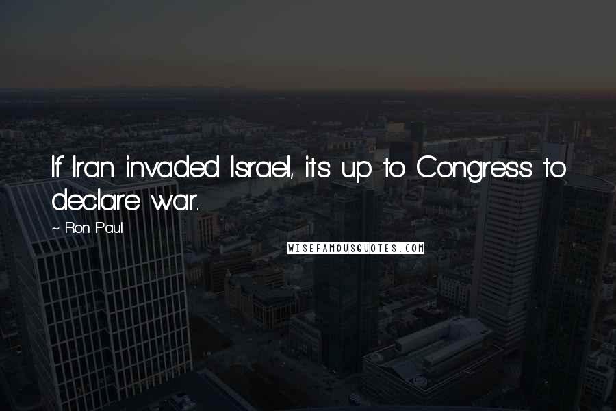 Ron Paul Quotes: If Iran invaded Israel, it's up to Congress to declare war.