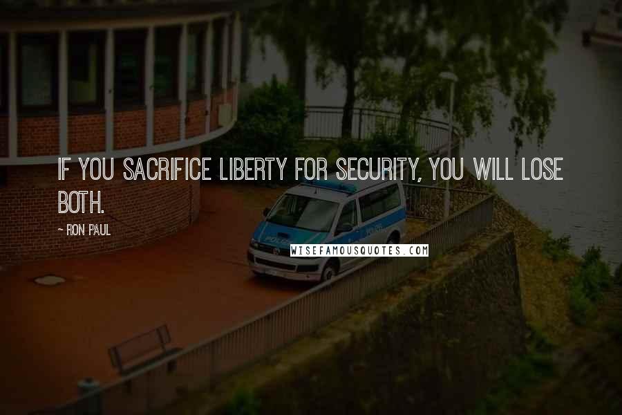 Ron Paul Quotes: If you sacrifice liberty for security, you will lose both.