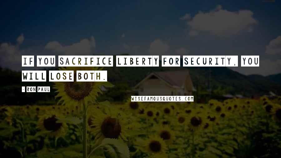 Ron Paul Quotes: If you sacrifice liberty for security, you will lose both.