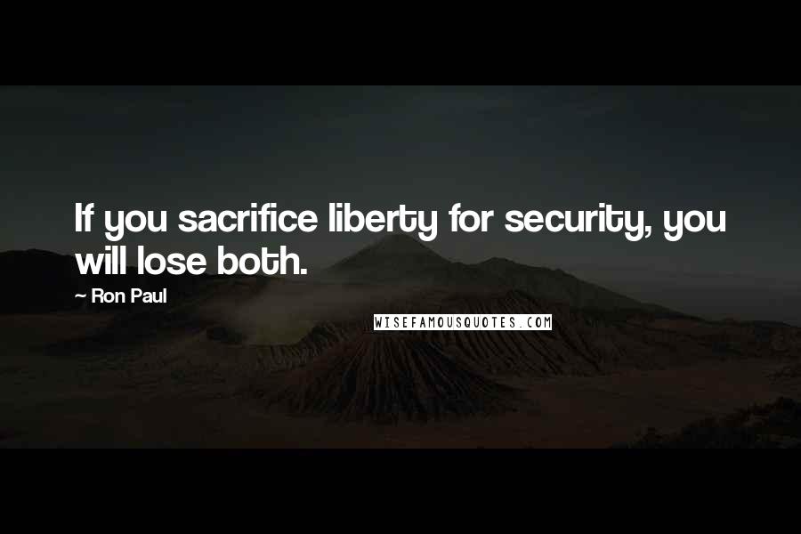 Ron Paul Quotes: If you sacrifice liberty for security, you will lose both.