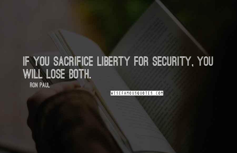 Ron Paul Quotes: If you sacrifice liberty for security, you will lose both.