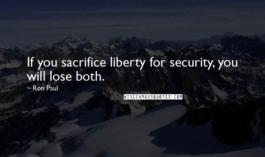 Ron Paul Quotes: If you sacrifice liberty for security, you will lose both.