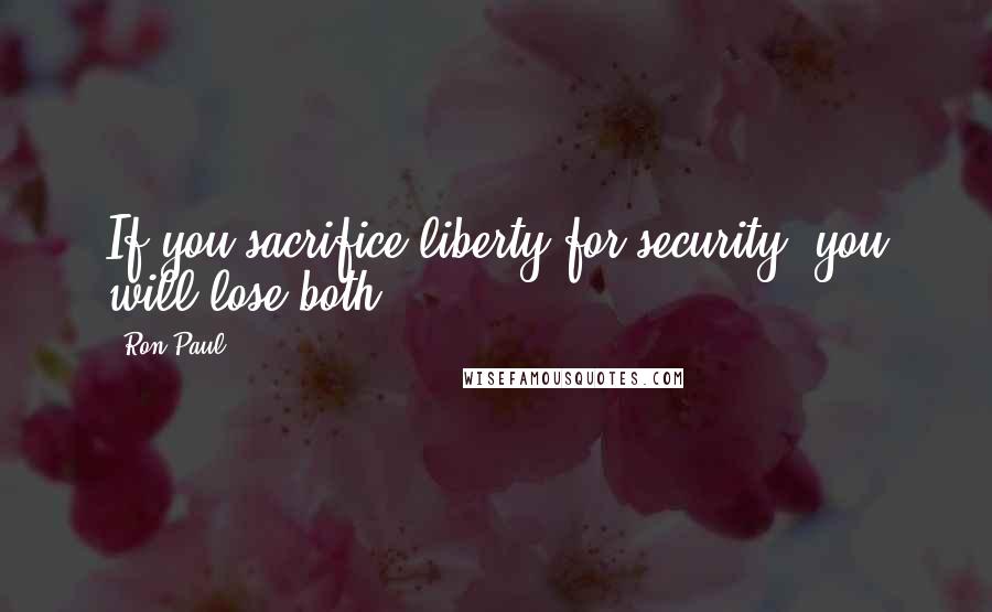 Ron Paul Quotes: If you sacrifice liberty for security, you will lose both.