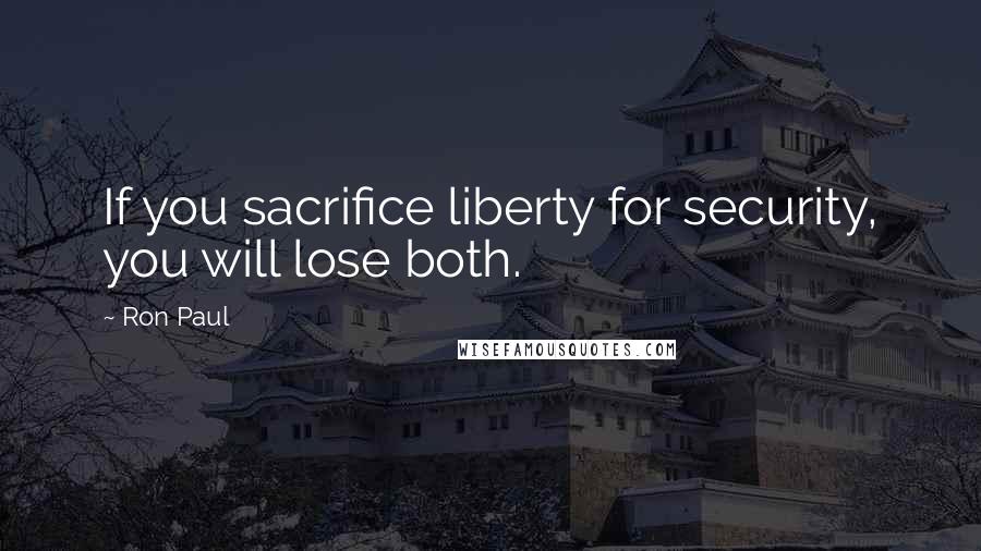 Ron Paul Quotes: If you sacrifice liberty for security, you will lose both.