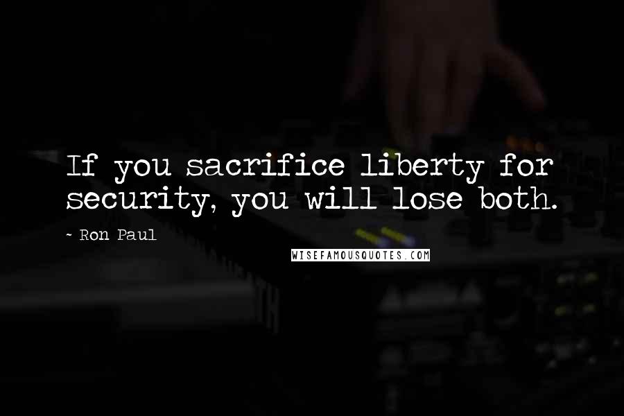 Ron Paul Quotes: If you sacrifice liberty for security, you will lose both.