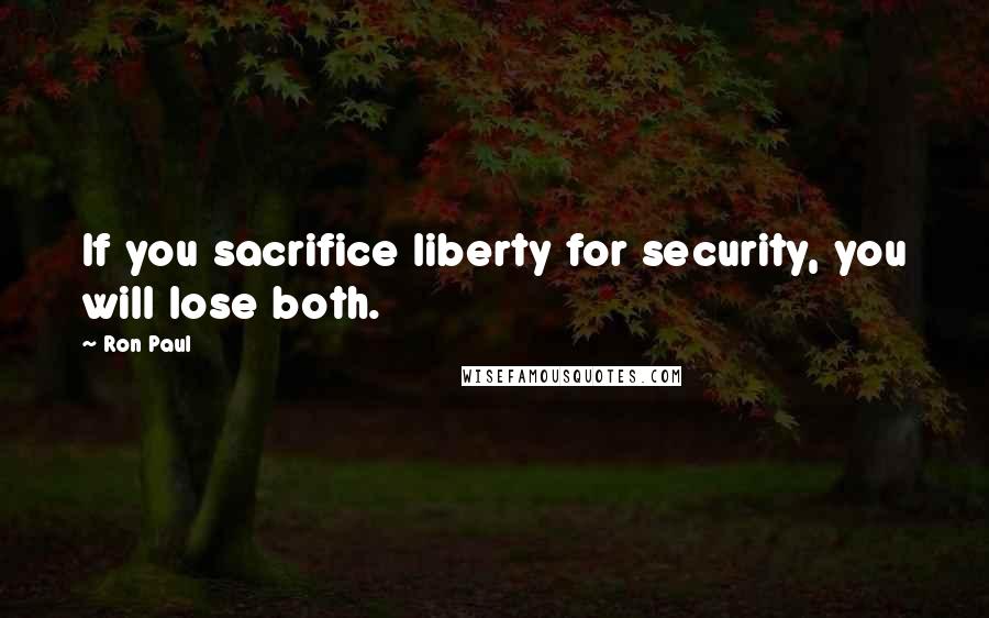 Ron Paul Quotes: If you sacrifice liberty for security, you will lose both.