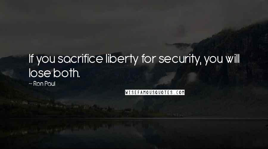 Ron Paul Quotes: If you sacrifice liberty for security, you will lose both.