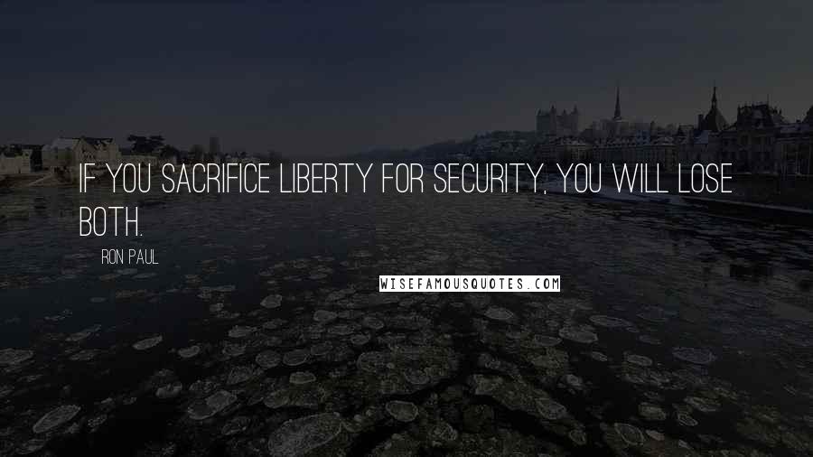 Ron Paul Quotes: If you sacrifice liberty for security, you will lose both.