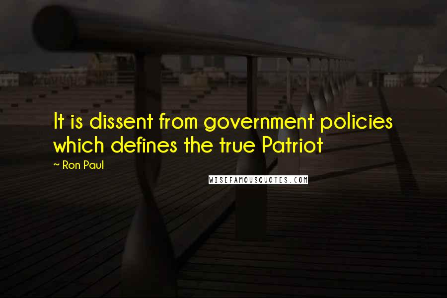 Ron Paul Quotes: It is dissent from government policies which defines the true Patriot