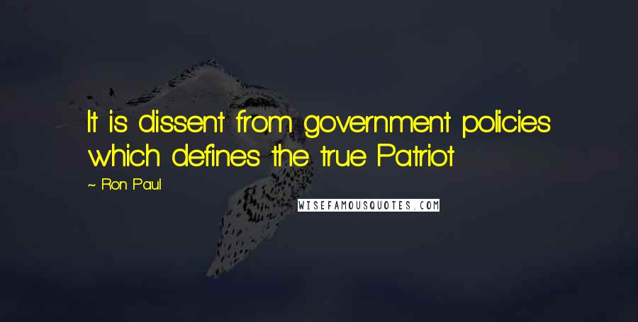 Ron Paul Quotes: It is dissent from government policies which defines the true Patriot