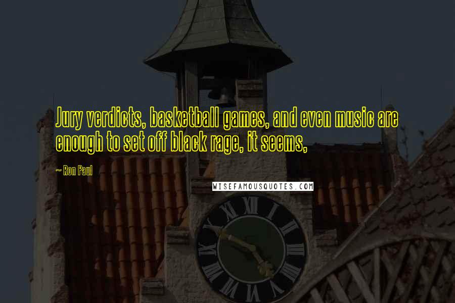 Ron Paul Quotes: Jury verdicts, basketball games, and even music are enough to set off black rage, it seems,