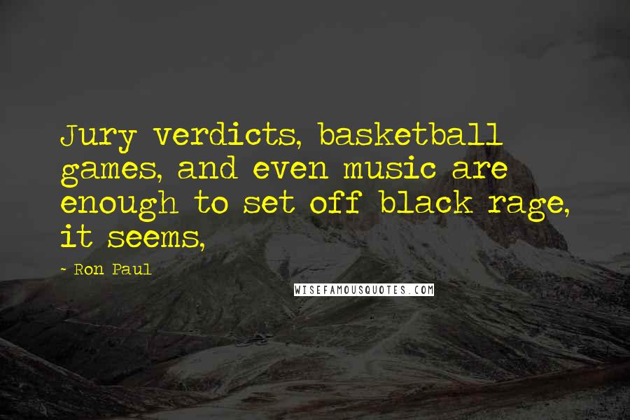 Ron Paul Quotes: Jury verdicts, basketball games, and even music are enough to set off black rage, it seems,