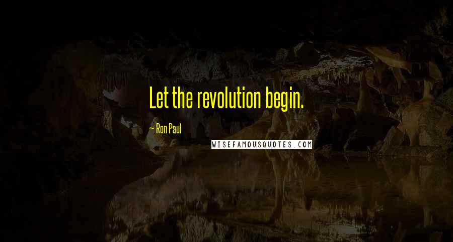 Ron Paul Quotes: Let the revolution begin.