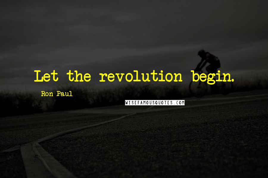 Ron Paul Quotes: Let the revolution begin.