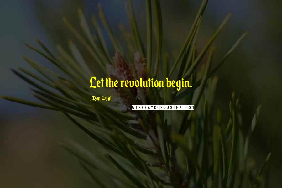 Ron Paul Quotes: Let the revolution begin.