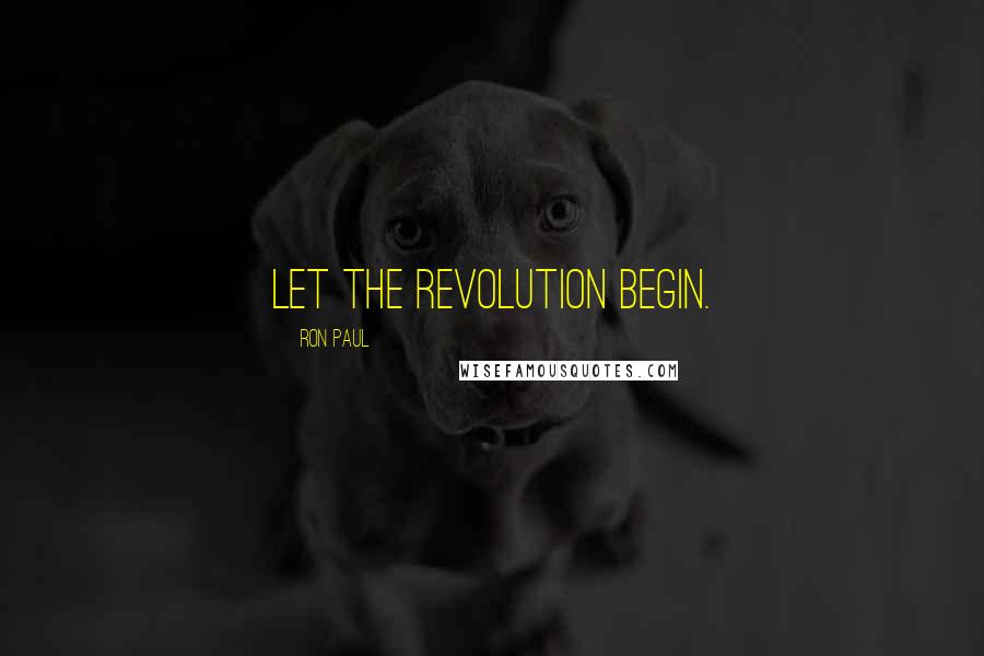 Ron Paul Quotes: Let the revolution begin.