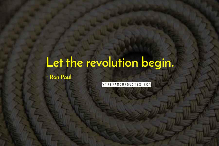 Ron Paul Quotes: Let the revolution begin.
