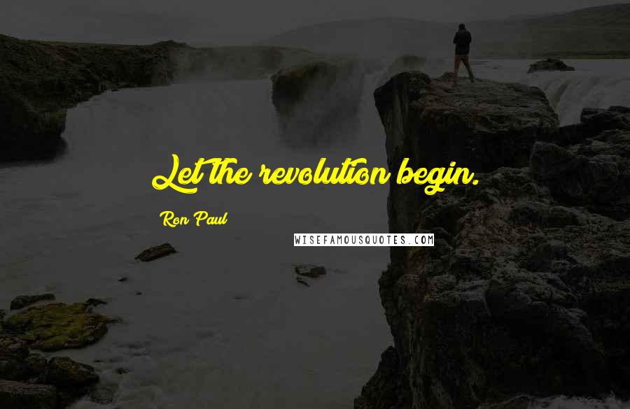 Ron Paul Quotes: Let the revolution begin.