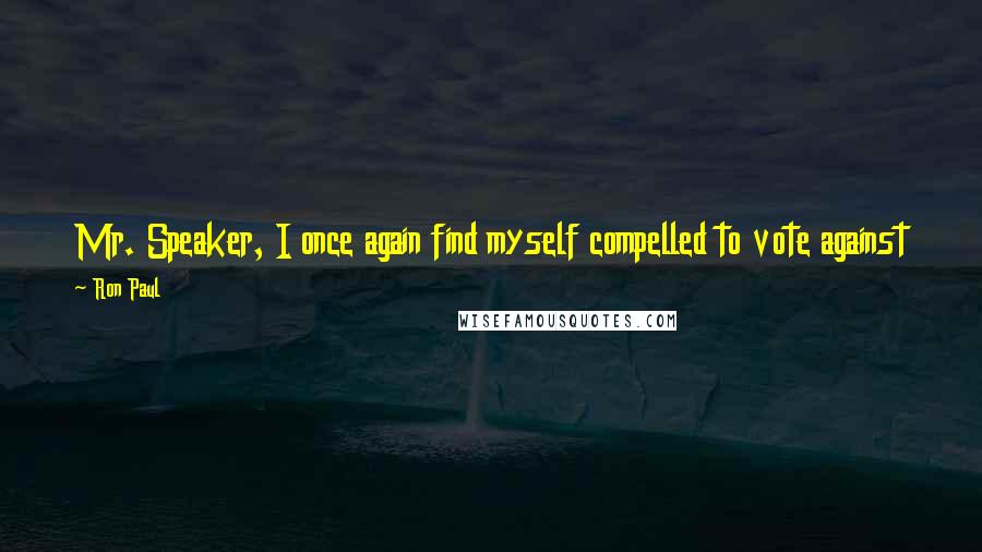 Ron Paul Quotes: Mr. Speaker, I once again find myself compelled to vote against the annual budget resolution for a very simple reason: it makes government bigger.
