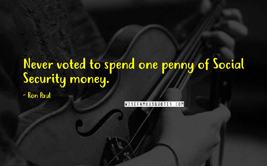 Ron Paul Quotes: Never voted to spend one penny of Social Security money.