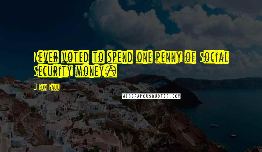 Ron Paul Quotes: Never voted to spend one penny of Social Security money.