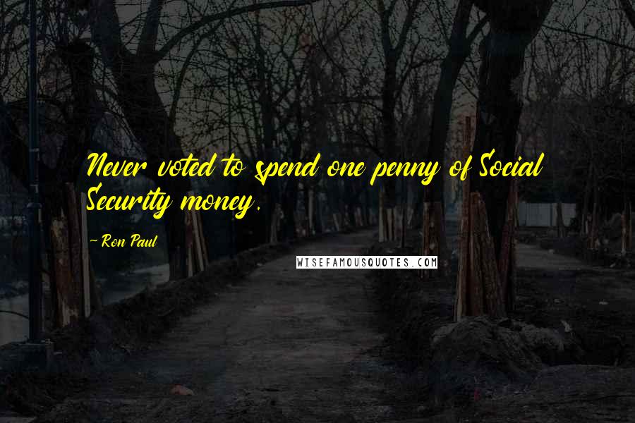 Ron Paul Quotes: Never voted to spend one penny of Social Security money.