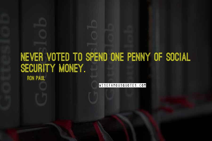 Ron Paul Quotes: Never voted to spend one penny of Social Security money.