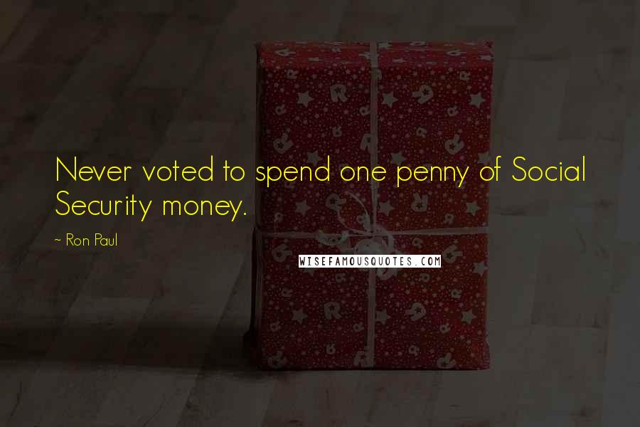 Ron Paul Quotes: Never voted to spend one penny of Social Security money.