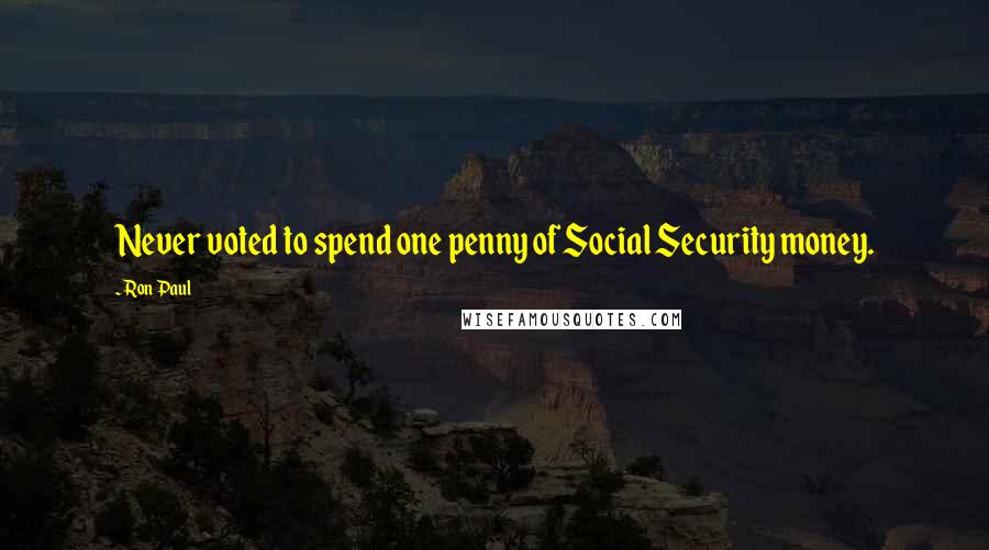 Ron Paul Quotes: Never voted to spend one penny of Social Security money.