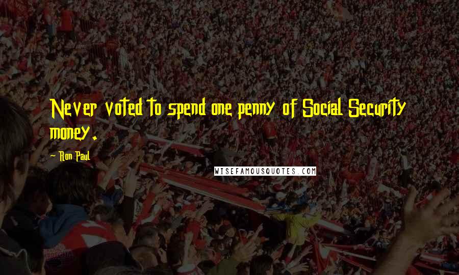 Ron Paul Quotes: Never voted to spend one penny of Social Security money.