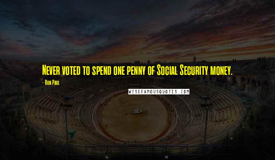 Ron Paul Quotes: Never voted to spend one penny of Social Security money.