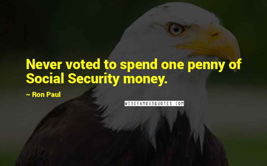 Ron Paul Quotes: Never voted to spend one penny of Social Security money.