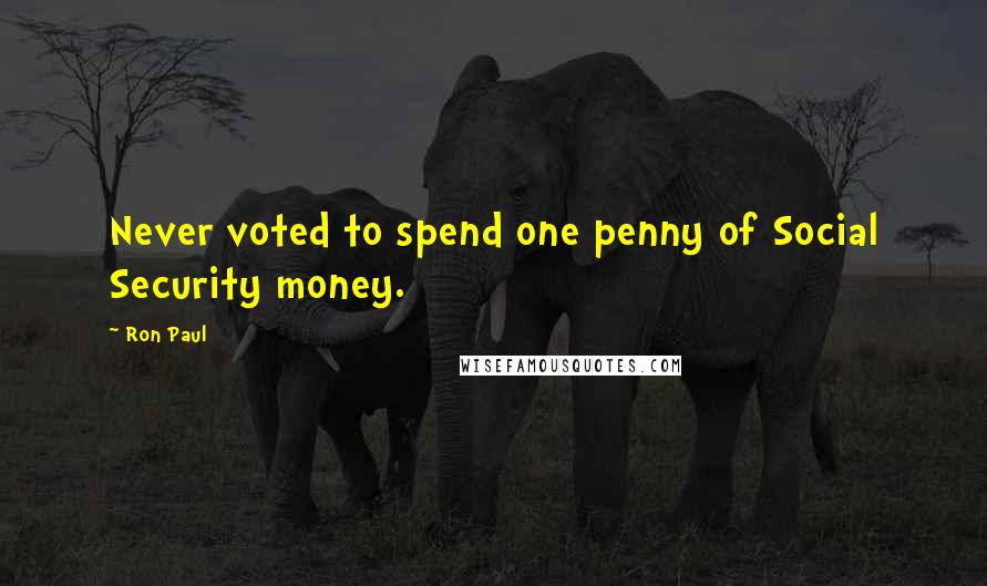 Ron Paul Quotes: Never voted to spend one penny of Social Security money.