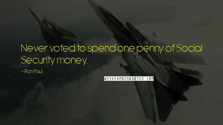 Ron Paul Quotes: Never voted to spend one penny of Social Security money.