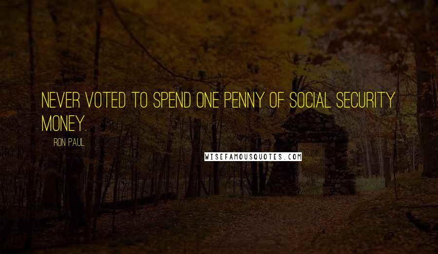 Ron Paul Quotes: Never voted to spend one penny of Social Security money.