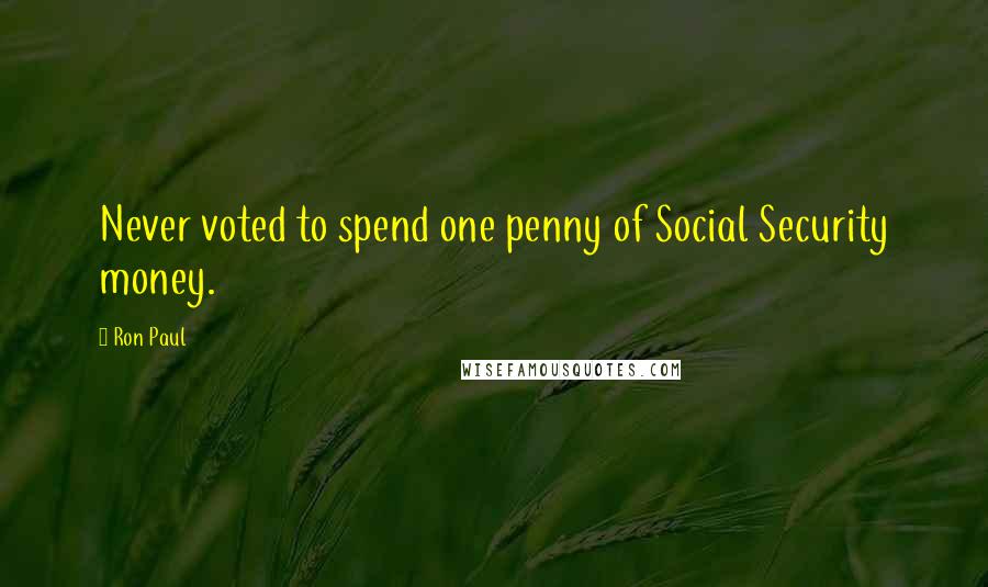 Ron Paul Quotes: Never voted to spend one penny of Social Security money.