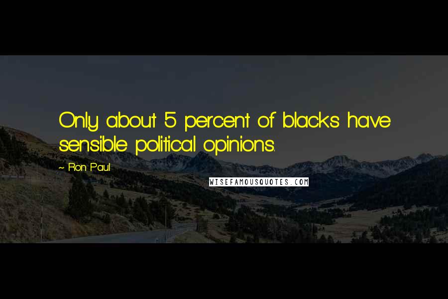 Ron Paul Quotes: Only about 5 percent of blacks have sensible political opinions.