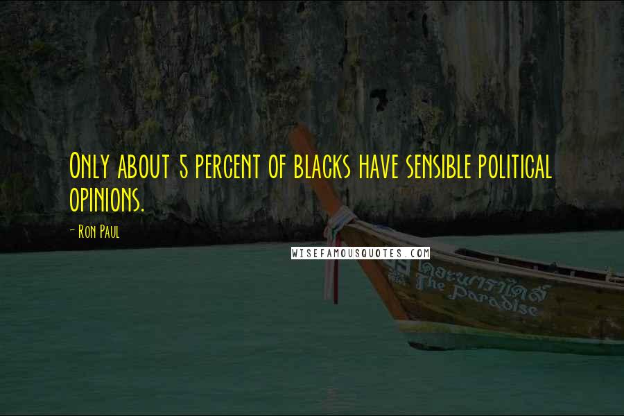 Ron Paul Quotes: Only about 5 percent of blacks have sensible political opinions.