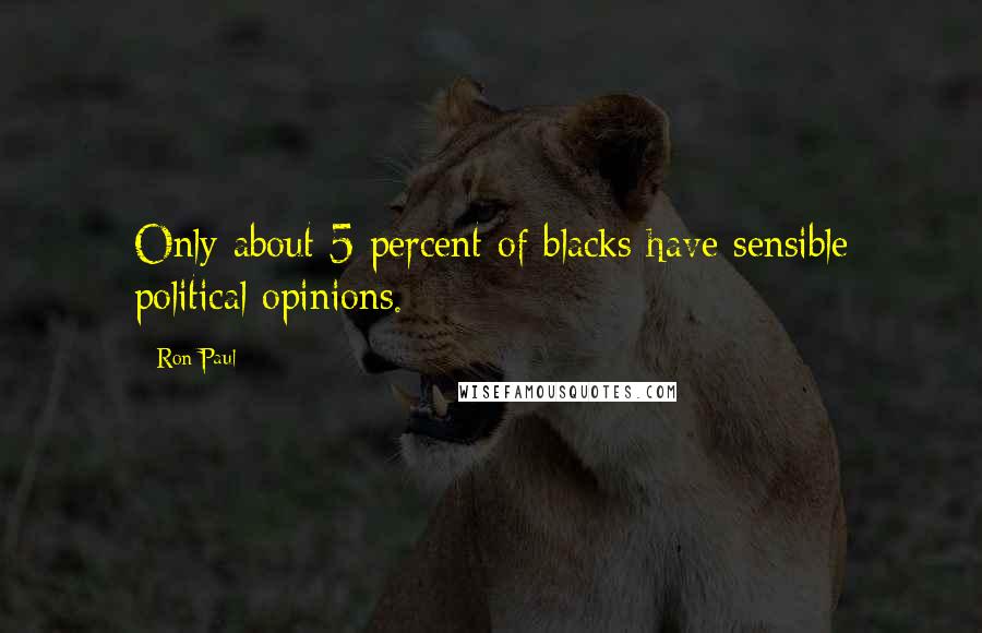 Ron Paul Quotes: Only about 5 percent of blacks have sensible political opinions.