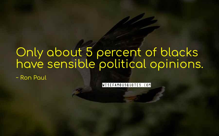 Ron Paul Quotes: Only about 5 percent of blacks have sensible political opinions.