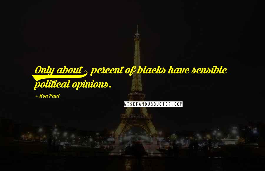 Ron Paul Quotes: Only about 5 percent of blacks have sensible political opinions.