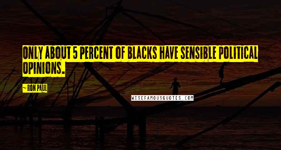 Ron Paul Quotes: Only about 5 percent of blacks have sensible political opinions.