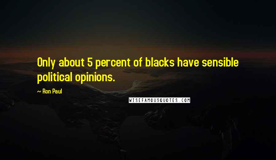Ron Paul Quotes: Only about 5 percent of blacks have sensible political opinions.