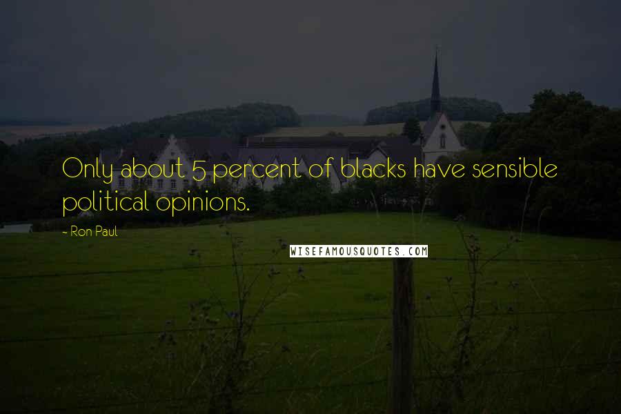 Ron Paul Quotes: Only about 5 percent of blacks have sensible political opinions.