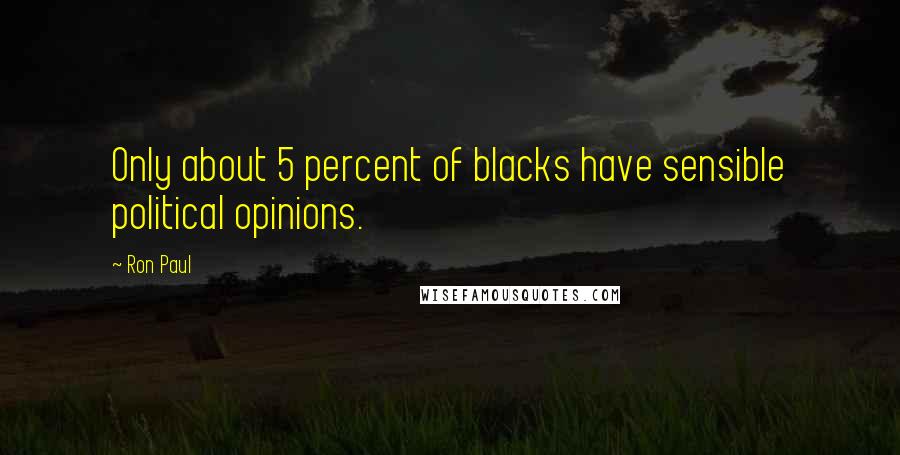 Ron Paul Quotes: Only about 5 percent of blacks have sensible political opinions.